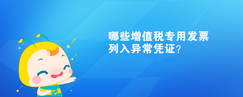  哪些增值稅專用發(fā)票列入異常憑證？