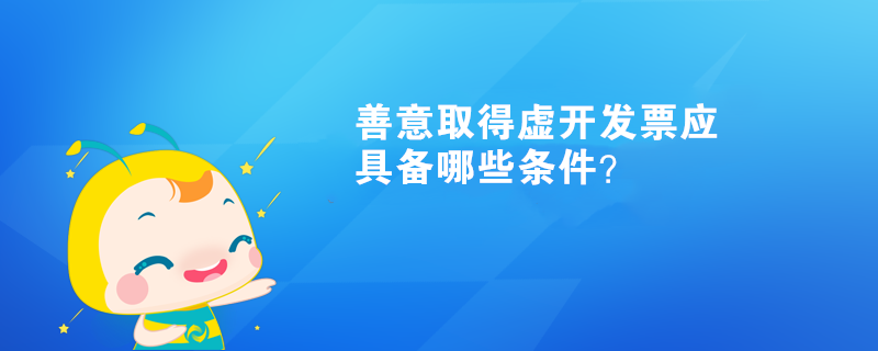 善意取得虛開發(fā)票應(yīng)具備哪些條件？