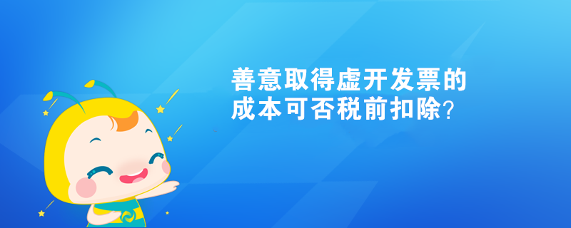 善意取得虛開發(fā)票的成本可否稅前扣除？