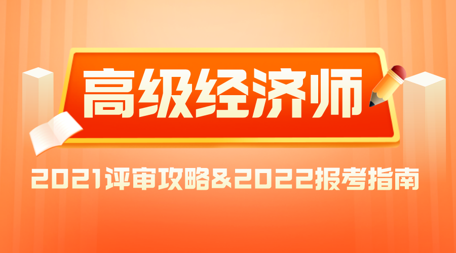 2021高級(jí)經(jīng)濟(jì)師評(píng)審攻略&2022報(bào)考指南