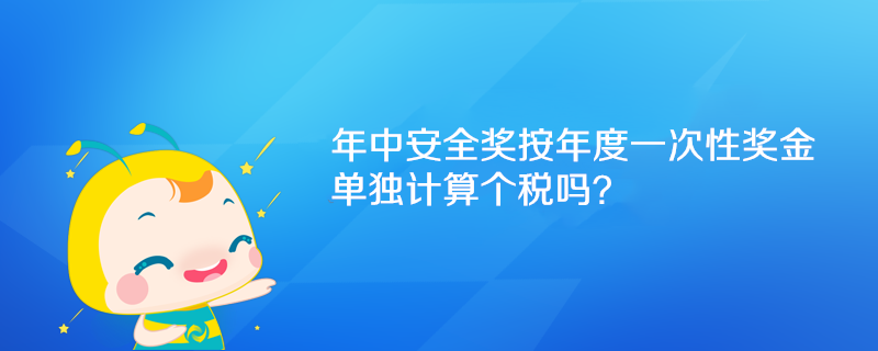 年中安全獎(jiǎng)按年度一次性獎(jiǎng)金單獨(dú)計(jì)算個(gè)稅嗎？