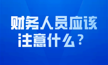 作為財(cái)務(wù)人員我們應(yīng)該注意什么？