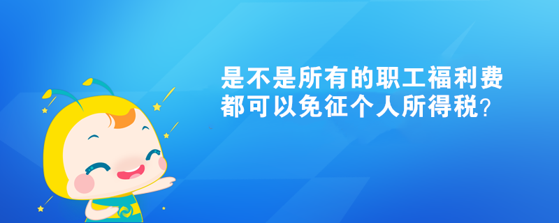 是不是所有的職工福利費(fèi)都可以免征個(gè)人所得稅？