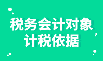 稅務(wù)會(huì)計(jì)對(duì)象的計(jì)稅依據(jù)你知道嗎？