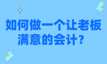 怎么才能做一個讓老板滿意的會計？