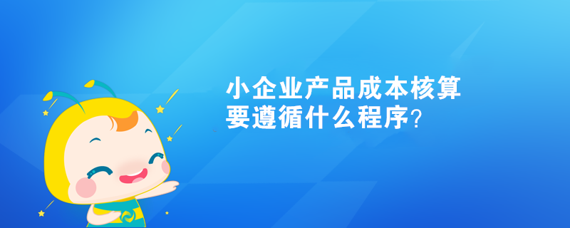  小企業(yè)產(chǎn)品成本核算要遵循什么程序？