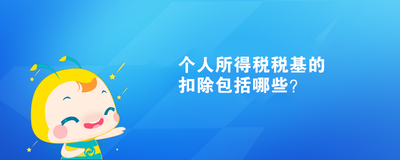 個(gè)人所得稅稅基的扣除包括哪些？