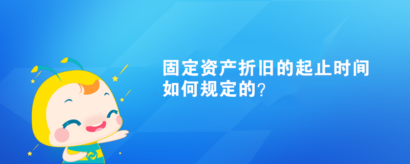 固定資產(chǎn)折舊的起止時間如何規(guī)定的？