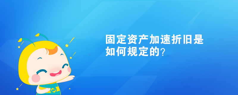 固定資產(chǎn)加速折舊是如何規(guī)定的？