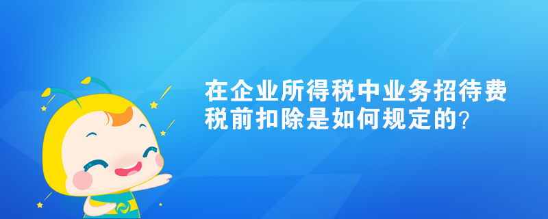 在企業(yè)所得稅中業(yè)務(wù)招待費(fèi)稅前扣除是如何規(guī)定的？