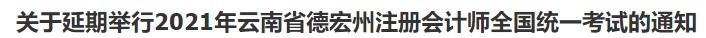 關于延期舉行2021年云南省德宏州注冊會計師全國統一考試的通知