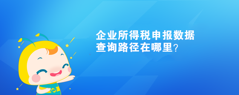 企業(yè)所得稅申報數(shù)據(jù)查詢路徑在哪里？