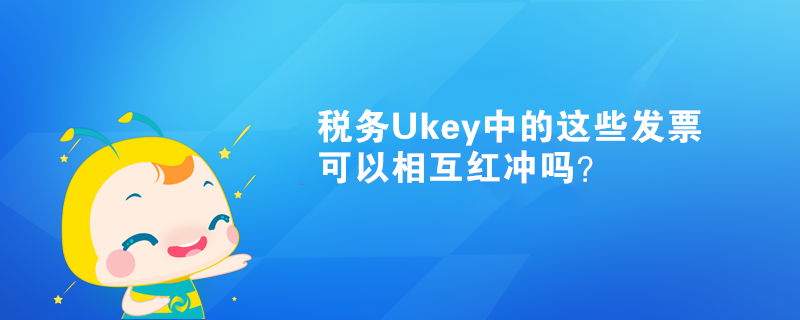 稅務(wù)Ukey中的這些發(fā)票可以相互紅沖嗎？