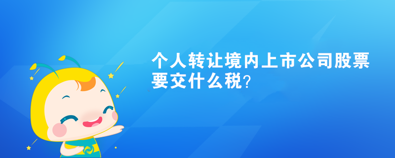 個人轉(zhuǎn)讓境內(nèi)上市公司股票要交什么稅？