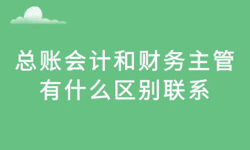 總賬會(huì)計(jì)和財(cái)務(wù)主管，有什么區(qū)別聯(lián)系？