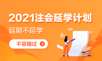 致2021注會延期地區(qū)考生：延學(xué)計劃你get了嗎？