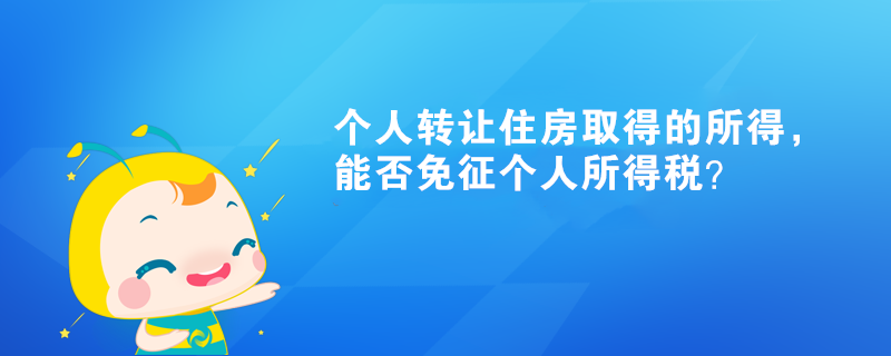 個人轉讓住房取得的所得，能否免征個人所得稅？