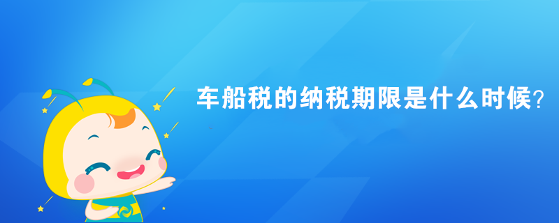 車船稅的納稅期限是什么時(shí)候？