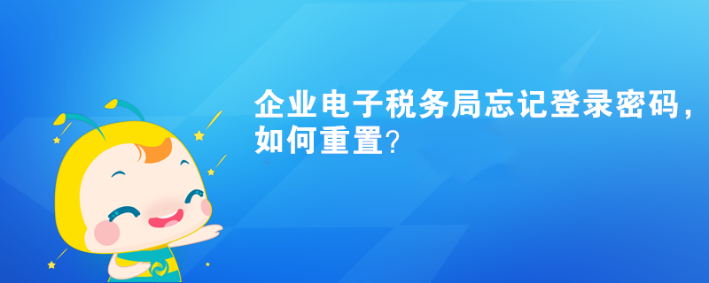 企業(yè)電子稅務(wù)局忘記登錄密碼，如何重置？