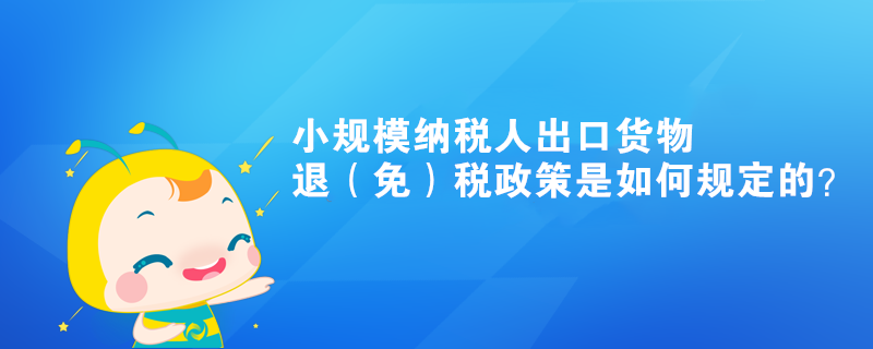 小規(guī)模納稅人出口貨物退（免）稅政策是如何規(guī)定的？