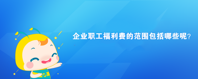 企業(yè)職工福利費(fèi)的范圍包括哪些呢？