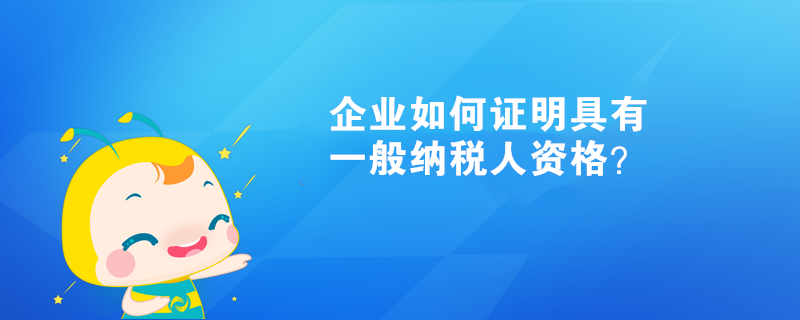 企業(yè)如何證明具有一般納稅人資格？