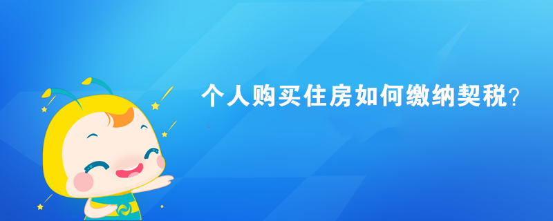 個(gè)人購(gòu)買(mǎi)住房如何繳納契稅？