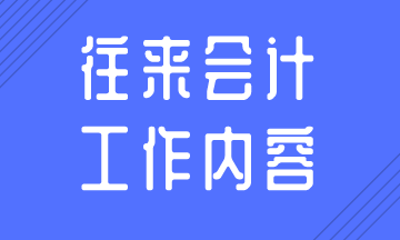 往來(lái)會(huì)計(jì)的日常工作內(nèi)容，你知道嗎？