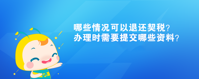 哪些情況可以退還契稅？辦理時需要提交哪些資料？