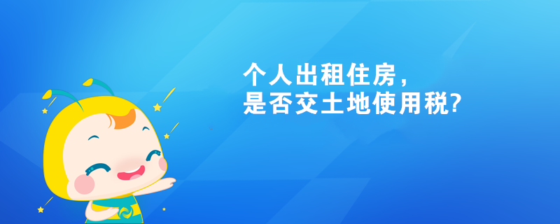 個(gè)人出租住房，是否交土地使用稅?