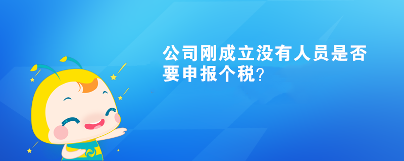 公司剛成立沒有人員是否要申報(bào)個稅？