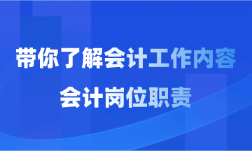 會(huì)計(jì)工作內(nèi)容和會(huì)計(jì)崗位職責(zé)你了解多少？