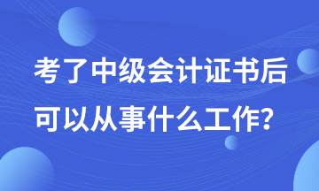 有了中級(jí)會(huì)計(jì)證書后可以從事哪些工作？