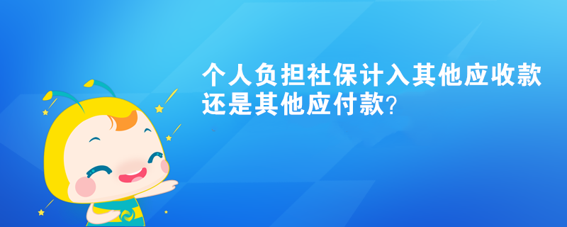 個人負擔社保計入其他應(yīng)收款還是其他應(yīng)付款？