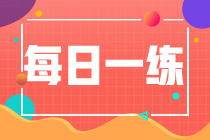 2022初級會計職稱每日一練免費測試（09.18）