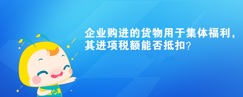 企業(yè)購進(jìn)的貨物用于集體福利，其進(jìn)項(xiàng)稅額能否抵扣？