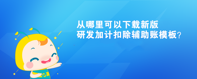 從哪里可以下載新版研發(fā)加計(jì)扣除輔助賬模板？