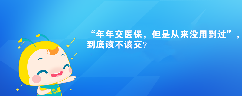 “年年交醫(yī)保，但是從來沒用到過”，到底該不該交？