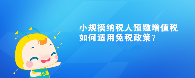 小規(guī)模納稅人預(yù)繳增值稅如何適用免稅政策？