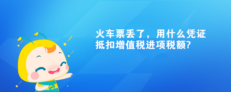 火車票丟了，用什么憑證抵扣增值稅進(jìn)項(xiàng)稅額?