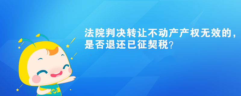 法院判決轉讓不動產產權無效的，是否退還已征契稅？