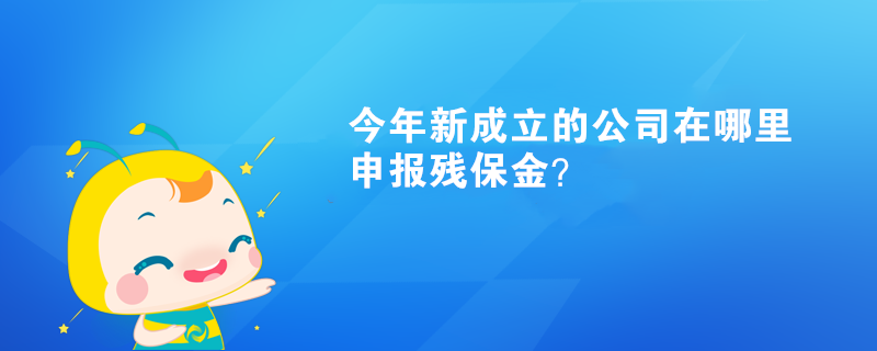 今年新成立的公司在哪里申報(bào)殘保金？