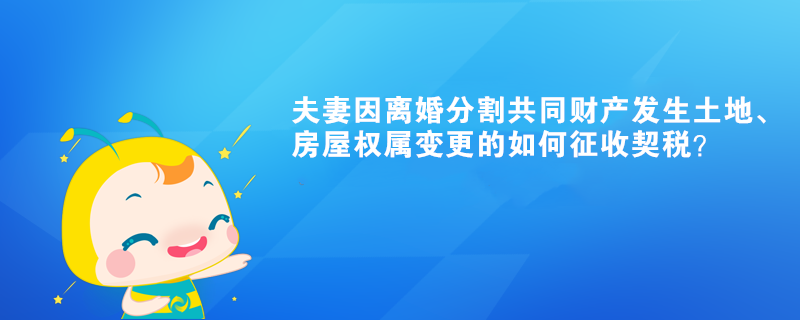 夫妻因離婚分割共同財(cái)產(chǎn)發(fā)生土地、房屋權(quán)屬變更的如何征收契稅？