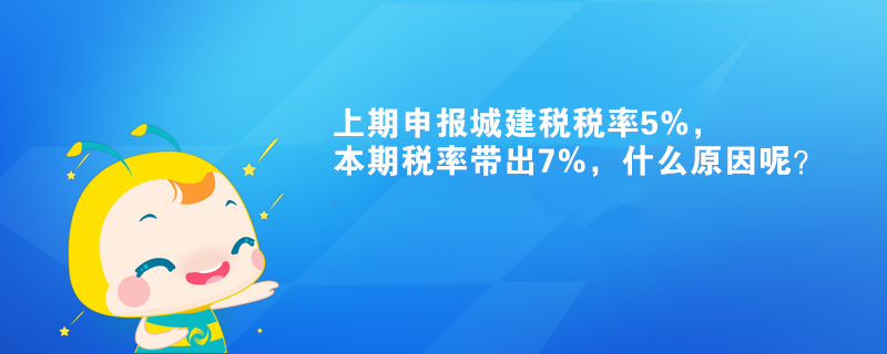 上期申報(bào)城建稅稅率5%，本期稅率帶出7%，什么原因呢？