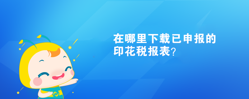 在哪里下載已申報的印花稅報表？