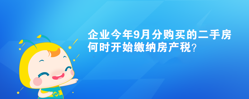 企業(yè)今年9月分購(gòu)買(mǎi)的二手房何時(shí)開(kāi)始繳納房產(chǎn)稅？