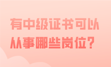 有中級會計證書，可以從事哪些會計工作？