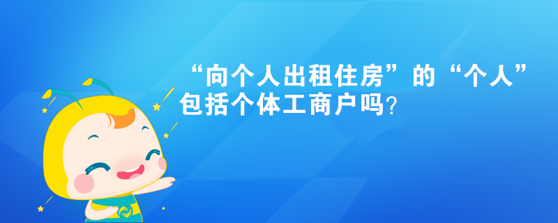 “向個人出租住房”的“個人”包括個體工商戶嗎？