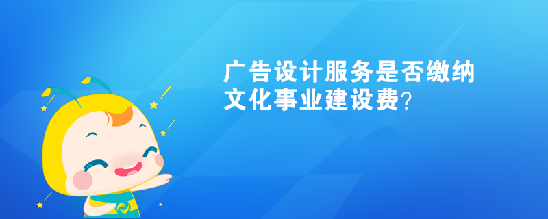 廣告設(shè)計(jì)服務(wù)是否繳納文化事業(yè)建設(shè)費(fèi)？