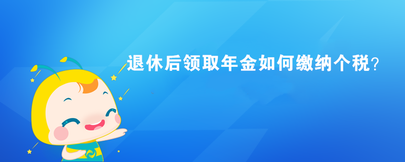 退休后領(lǐng)取年金如何繳納個(gè)稅？